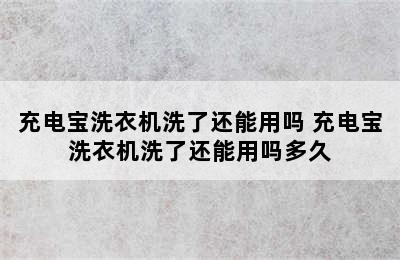 充电宝洗衣机洗了还能用吗 充电宝洗衣机洗了还能用吗多久